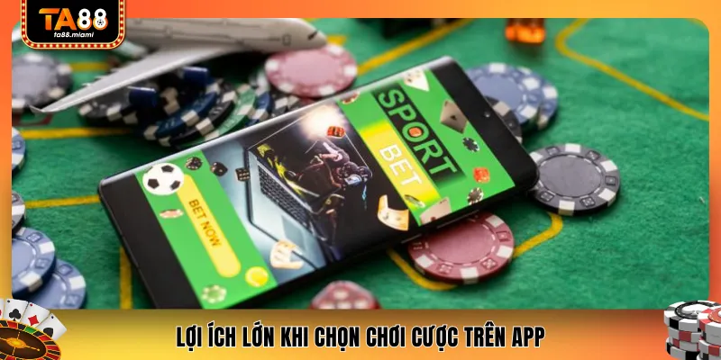 Lợi ích lớn khi chọn chơi cược trên app