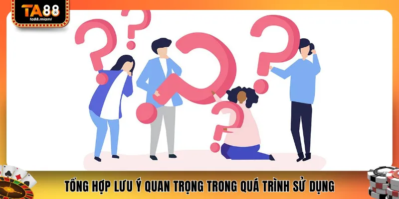 Tổng hợp lưu ý quan trọng trong quá trình sử dụng