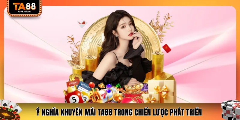 Ý nghĩa khuyến mãi TA88 trong chiến lược phát triển 